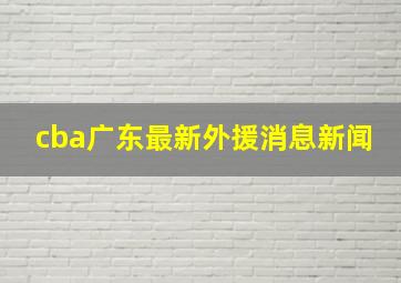 cba广东最新外援消息新闻