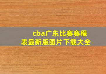 cba广东比赛赛程表最新版图片下载大全