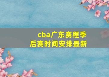 cba广东赛程季后赛时间安排最新