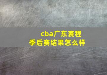 cba广东赛程季后赛结果怎么样