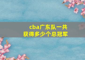 cba广东队一共获得多少个总冠军