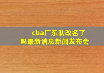 cba广东队改名了吗最新消息新闻发布会