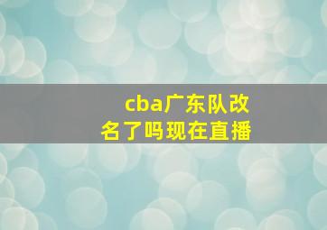 cba广东队改名了吗现在直播