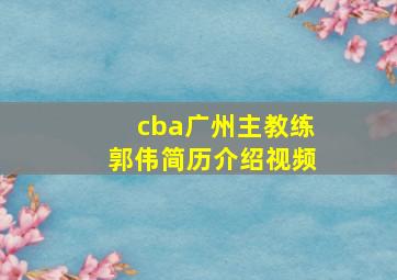 cba广州主教练郭伟简历介绍视频