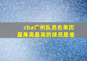 cba广州队员名单历届身高最高的球员是谁