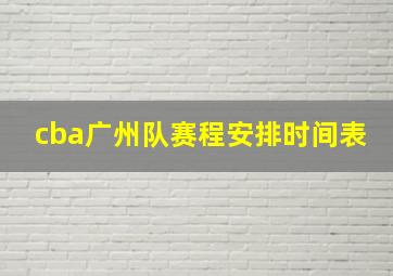 cba广州队赛程安排时间表