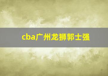 cba广州龙狮郭士强