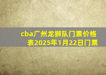 cba广州龙狮队门票价格表2025年1月22日门票