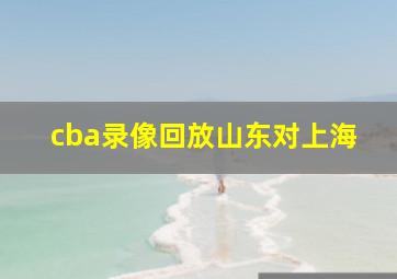 cba录像回放山东对上海