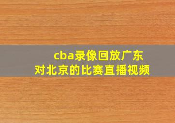 cba录像回放广东对北京的比赛直播视频