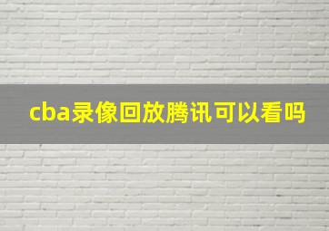 cba录像回放腾讯可以看吗