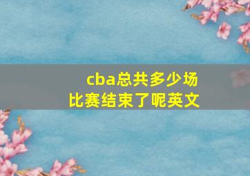 cba总共多少场比赛结束了呢英文