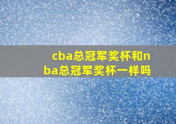 cba总冠军奖杯和nba总冠军奖杯一样吗