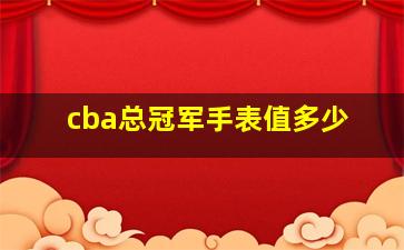 cba总冠军手表值多少