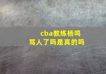 cba教练杨鸣骂人了吗是真的吗