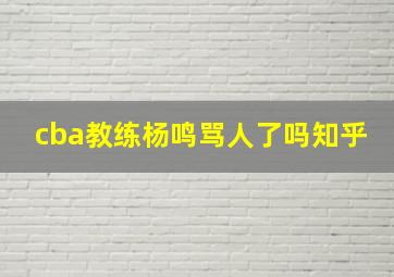 cba教练杨鸣骂人了吗知乎