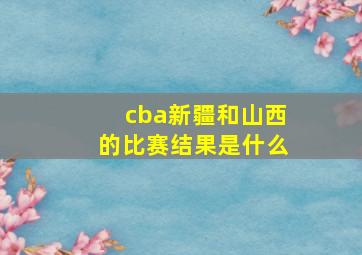 cba新疆和山西的比赛结果是什么