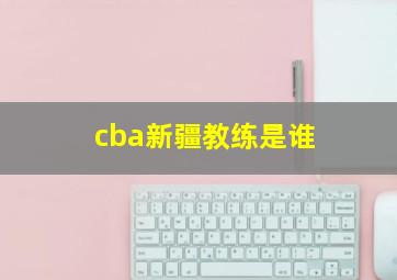 cba新疆教练是谁