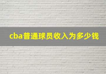 cba普通球员收入为多少钱