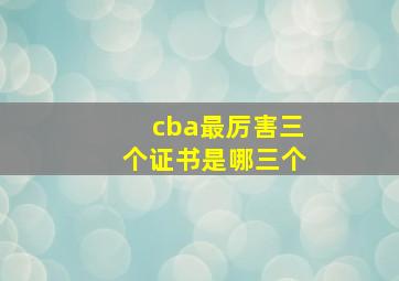 cba最厉害三个证书是哪三个