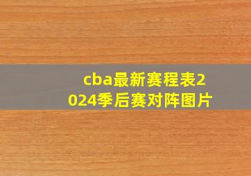 cba最新赛程表2024季后赛对阵图片