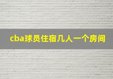 cba球员住宿几人一个房间