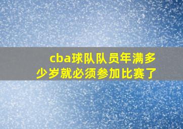 cba球队队员年满多少岁就必须参加比赛了