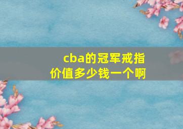 cba的冠军戒指价值多少钱一个啊