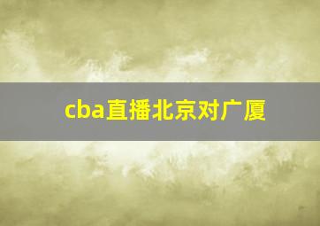 cba直播北京对广厦