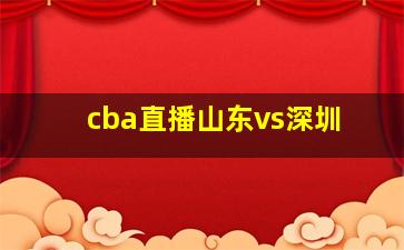 cba直播山东vs深圳