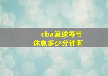 cba篮球每节休息多少分钟啊