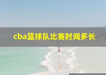 cba篮球队比赛时间多长