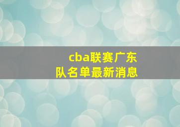 cba联赛广东队名单最新消息