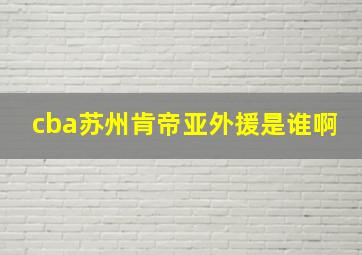 cba苏州肯帝亚外援是谁啊