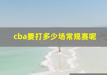 cba要打多少场常规赛呢