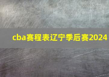 cba赛程表辽宁季后赛2024