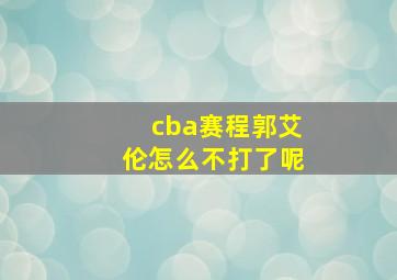 cba赛程郭艾伦怎么不打了呢