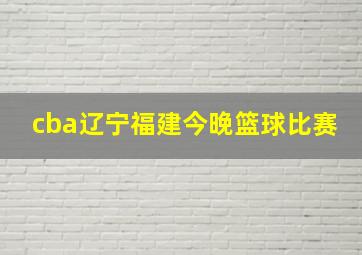 cba辽宁福建今晚篮球比赛