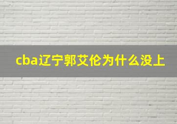 cba辽宁郭艾伦为什么没上