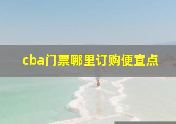 cba门票哪里订购便宜点