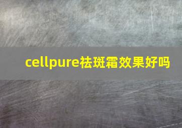 cellpure祛斑霜效果好吗