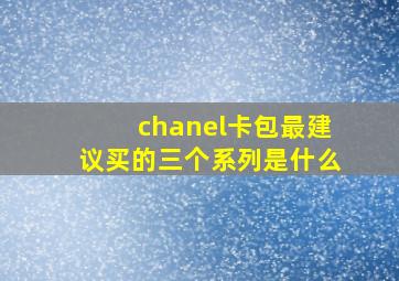 chanel卡包最建议买的三个系列是什么