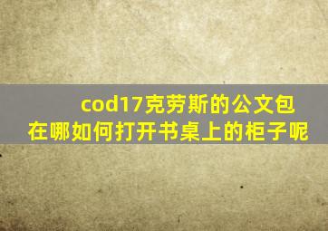 cod17克劳斯的公文包在哪如何打开书桌上的柜子呢