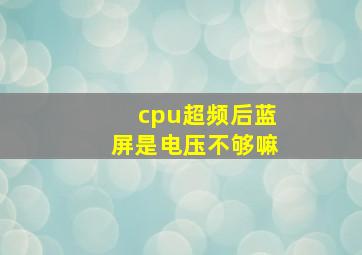 cpu超频后蓝屏是电压不够嘛