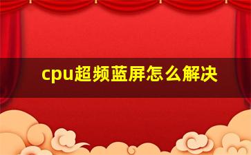 cpu超频蓝屏怎么解决