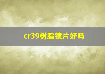 cr39树脂镜片好吗