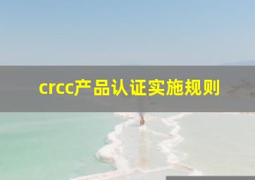 crcc产品认证实施规则