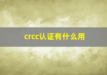 crcc认证有什么用