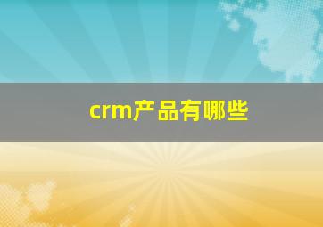 crm产品有哪些