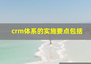 crm体系的实施要点包括